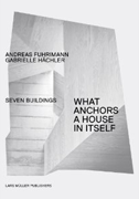Seven
                            Buildings: What Anchors a House in Itself.
                            Andreas Fuhrimann & Gabrielle Hächler